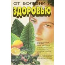 От болезни к здоровью. Книга с рецептами народной медицины, лечебного питания, массажа - 1995