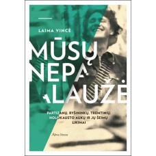 Vincė L. - Mūsų nepalaužė. Partizanų, ryšininkų, tremtinių, holokausto aukų ir jų šeimų likimai - 20...