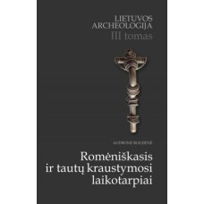 A. Bliujienė - Lietuvos archeologija. III tomas. Romėniškasis ir tautų kraustymosi laikotarpiai - 2013