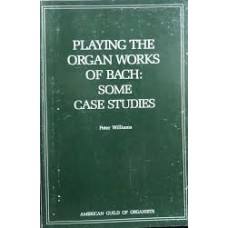 Williams P. - Playing the organ works of Bach: some case studies - 1987