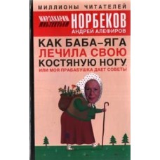 Норбеков М. - Как баба-яга лечила свою костяную ногу, или моя прабабушка дает советы - 2006