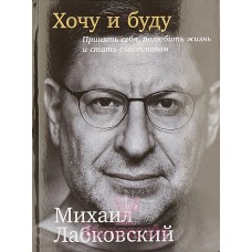 Лабковский М. - Хочу и буду: Принять себя, полюбить жизнь и стать счастливым - 2018