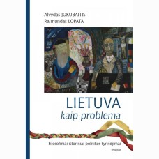 Jokubaitis A. - Lietuva kaip problema. Filosofiniai istoriniai politikos tyrinėjimai - 2014
