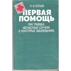 Булай П.И. - Первая помощь при травмах, несчастных случаях и некоторых заболеваниях - 1989