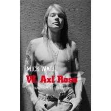 Wall M. - W. Axl Rose: The Unauthorised Biography - 2007