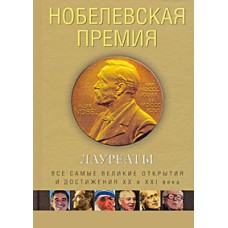 Нобелевская премия. Лауреаты: все самые великие открытия и достижения ХХ и ХХI века: иллюстрированна...