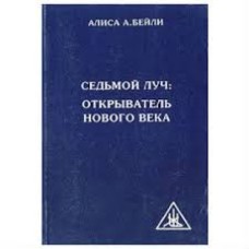 Алиса А. Бейли - Седьмой луч: открыватель нового века - 1999