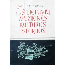 Gaudrimas J. - Iš lietuvių muzikinės kultūros istorijos: 1861-1917 (1 tomas) - 1958