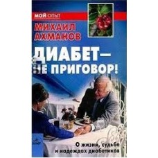 Ахманов М. - Диабет - не приговор! О жизни, судьбе и надеждах диабетиков - 2003