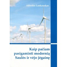 Lankauskas A. - Kaip pačiam pasigaminti modernią saulės ir vėjo jėgainę - 2010