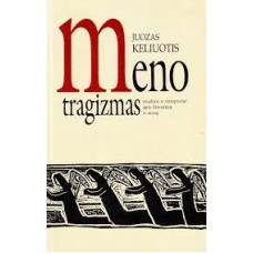 Keliuotis J. - Meno tragizmas: studijos ir straipsniai apie literatūrą ir meną - 1997